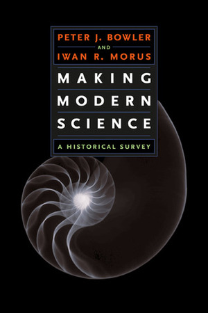 Making Modern Science: A Historical Survey by Peter J. Bowler, Iwan Rhys Morus