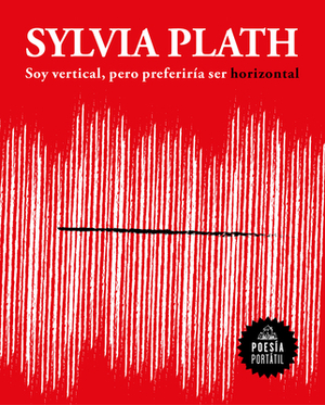 Soy Vertical, Pero Preferiría Ser Horizontal / I Am Vertical, But I Would Rather Be Horizontal by Sylvia Plath