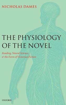 The Physiology of the Novel: Reading, Neural Science, and the Form of Victorian Fiction by Nicholas Dames