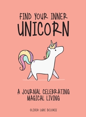 Find Your Inner Unicorn: A Journal Celebrating Magical Living by Oliver Luke Delorie
