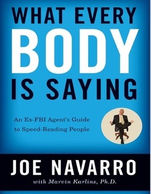 What Every Body Is Saying: An Ex-FBI Agent's Guide to Speed-Reading People by Marvin Karlins, Joe Navarro