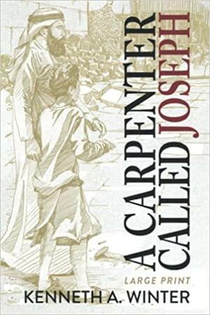 A Carpenter Called Joseph (Large Print Edition) by Kenneth A. Winter