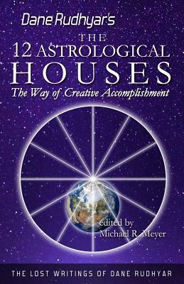 The Twelve Astrological Houses: The Way of Creative Accomplishment by Dane Rudhyar