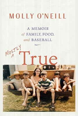 Mostly True: A Memoir of Family, Food, and Baseball by Molly O'Neill
