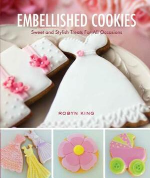 Embellished Cookies: Sweet & Stylish Treats for All Occasions by Robyn King