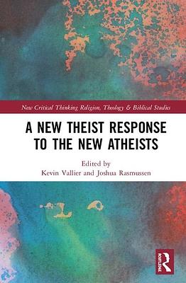 A New Theist Response to the New Atheists by Joshua Rasmussen, Kevin Vallier