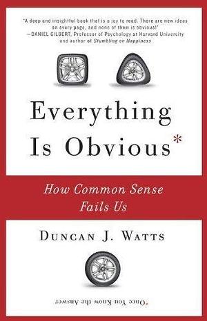 Everything Is Obvious: How Common Sense Fails Us by Watts, Duncan J. published by Crown Business by Duncan J. Watts, Duncan J. Watts