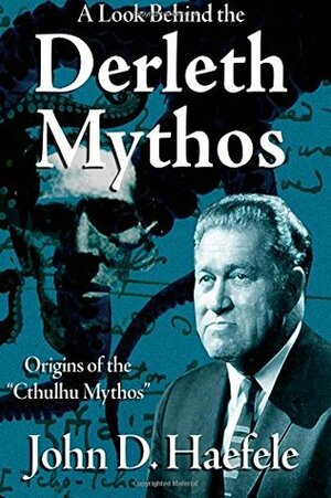 A Look Behind the Derleth Mythos: Origins of the Cthulhu Mythos by John D. Haefele