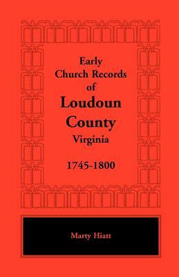 Early Church Records of Loudoun County, Virginia, 1745-1800 by Marty Hiatt