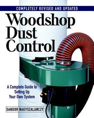 Woodshop Dust Control: A Complete Guide to Setting Up Your Own System by Sandor Nagyszalanczy