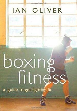 Boxing Fitness: A Guide to Get Fighting Fit by Ian Oliver