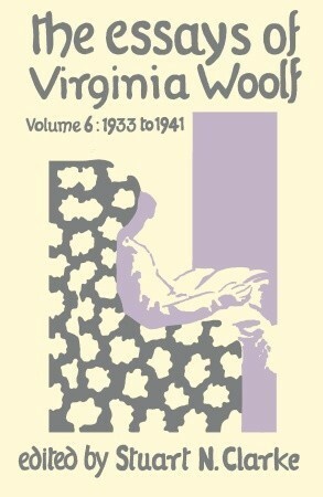 The Essays of Virginia Woolf, Vol 6: 1933 to 1941 by Virginia Woolf