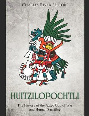 Huitzilopochtli: The History of the Aztec God of War and Human Sacrifice by Ernesto Novato, Charles River Editors