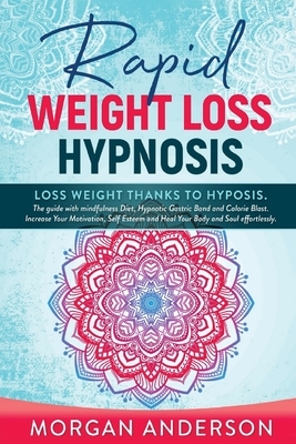 Rapid Weight Loss Hypnosis: Lose weight thanks to hypnosis. The Guide with Mindfulness Diet, Hypnotic Gastric Band and Calorie Blast. Increase You by Morgan Anderson