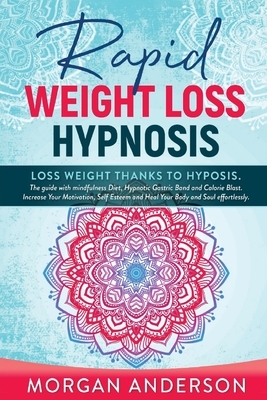 Rapid Weight Loss Hypnosis: Lose weight thanks to hypnosis. The Guide with Mindfulness Diet, Hypnotic Gastric Band and Calorie Blast. Increase You by Morgan Anderson