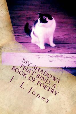 My Shadows That Bind: A Book of Poetry by J. L. Jones