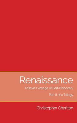 Renaissance: A Slave's Voyage of Self-Discovery: Part II of a Trilogy by Christopher Charlton