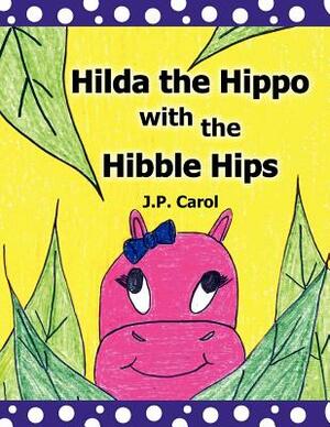 Hilda the Hippo with the Hibble Hips by J. P. Carol