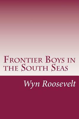 Frontier Boys in the South Seas by Wyn Roosevelt