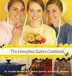 The Honeybee Sisters Cookbook by Jennifer Beckstrand, Tearsa Daines