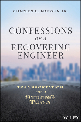 Confessions of a Recovering Engineer: Transportation for a Strong Town by Charles L. Marohn Jr.