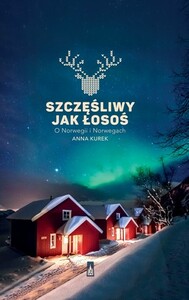 Szczęśliwy jak łosoś. O Norwegii i Norwegach by Anna Kurek