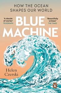 Blue Machine: How the Ocean Shapes Our World by Helen Czerski