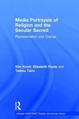 Media Portrayals of Religion and the Secular Sacred: Representation and Change by Elizabeth Poole, Kim Knott