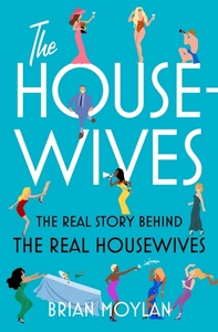 The Housewives: The Real Story Behind the Real Housewives by Meghan Houser, Brian Moylan, Zachary Wagman