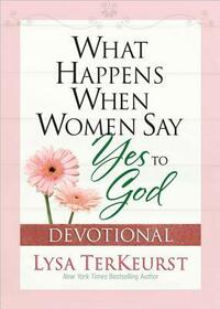 What Happens When Women Say Yes to God: Experiencing Life in Extraordinary Ways by Lysa TerKeurst