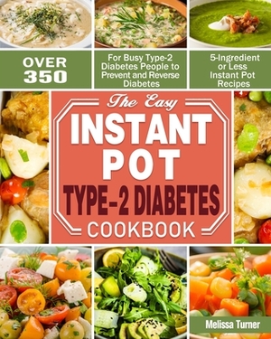 The Easy Instant Pot Type-2 Diabetes Cookbook: Over 350 5-Ingredient or Less Instant Pot Recipes for Busy Type-2 Diabetes People to Prevent and Revers by Melissa Turner