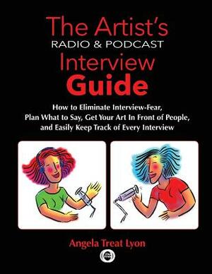 The Artist's Radio & Podcast Interview Guide: How to Eliminate Interview-Fear, Plan What to Say, Get Your Art in Front of People, and Easily Keep Trac by Angela Treat Lyon