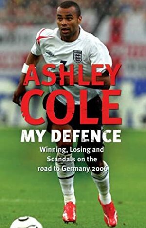 My Defence: Winning, losing, scandals and the drama of Germany 2006 by Ashley Cole, Steve Dennis