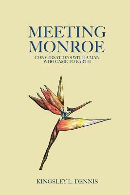 Meeting Monroe: Conversations with a Man who came to Earth by Kingsley L. Dennis