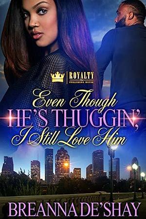 Even Though He's Thuggin' I Still Love Him by Breanna De'Shay, Breanna De'Shay