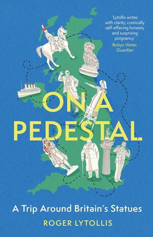 On a Pedestal: A Trip around Britain's Statues by Roger Lytollis