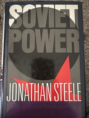 Soviet Power: The Kremlin's Foreign Policy--from Brezhnev to Andropov by Jonathan Steele