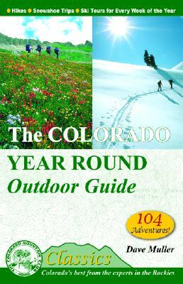 The Colorado Year Round Outdoor Guide: Hikes, Snowshoe Trips, Ski Tours for Every Week of the Year by Dave Muller
