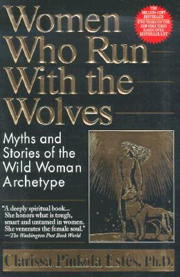 Women Who Run with the Wolves: Myths and Stories of the Wild Woman Archetype by Clarissa Pinkola Estés