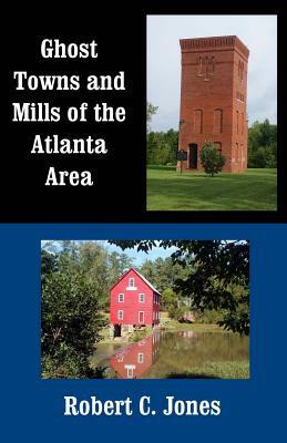 Ghost Towns and Mills of the Atlanta Area by Robert C. Jones