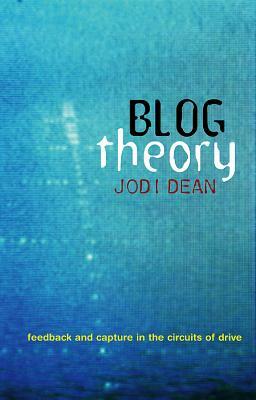 Blog Theory: Feedback and Capture in the Circuits of Drive by Jodi Dean