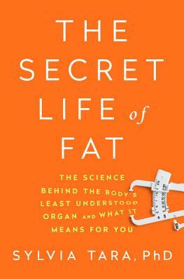 The Secret Life of Fat: The Science Behind the Body's Least Understood Organ and What It Means for You by Sylvia Tara