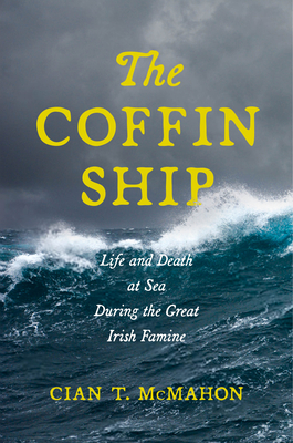 The Coffin Ship: Life and Death at Sea During the Great Irish Famine by Cian T. McMahon