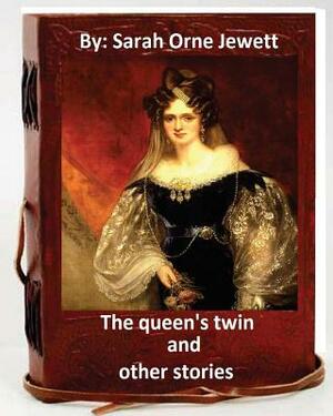 The queen's twin, and other stories. By: Sarah Orne Jewett by Sarah Orne Jewett