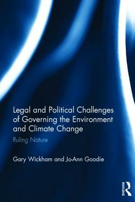 Legal and Political Challenges of Governing the Environment and Climate Change: Ruling Nature by Jo-Ann Goodie, Gary Wickham