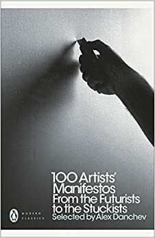 100 Artists' Manifestos: From the Futurists to the Stuckists by Alex Danchev