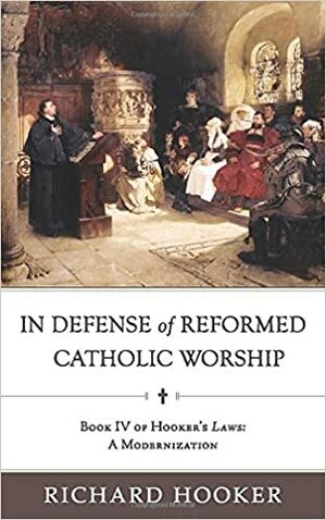 In Defense of Reformed Catholic Worship by Richard Hooker, Brad Belschner, Brian Marr, W. Bradford Littlejohn