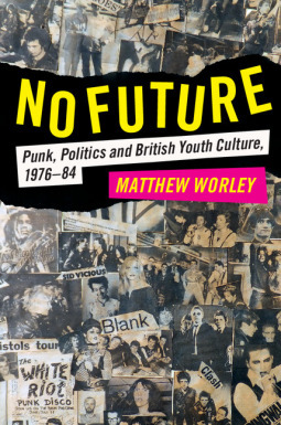 No Future: Punk, Politics and British Youth Culture, 1976-1984 by Matthew Worley