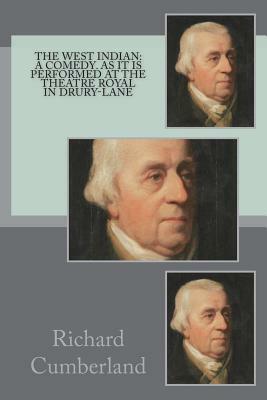 The West Indian: a comedy. As it is performed at the Theatre Royal in Drury-Lane by Richard Cumberland