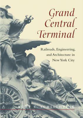 Grand Central Terminal: Railroads, Engineering, and Architecture in New York City by Kurt C. Schlichting